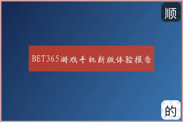 BET365游戏手机新版体验报告