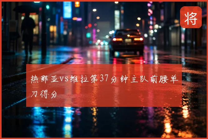 热那亚vs维拉第37分钟主队前腰单刀得分