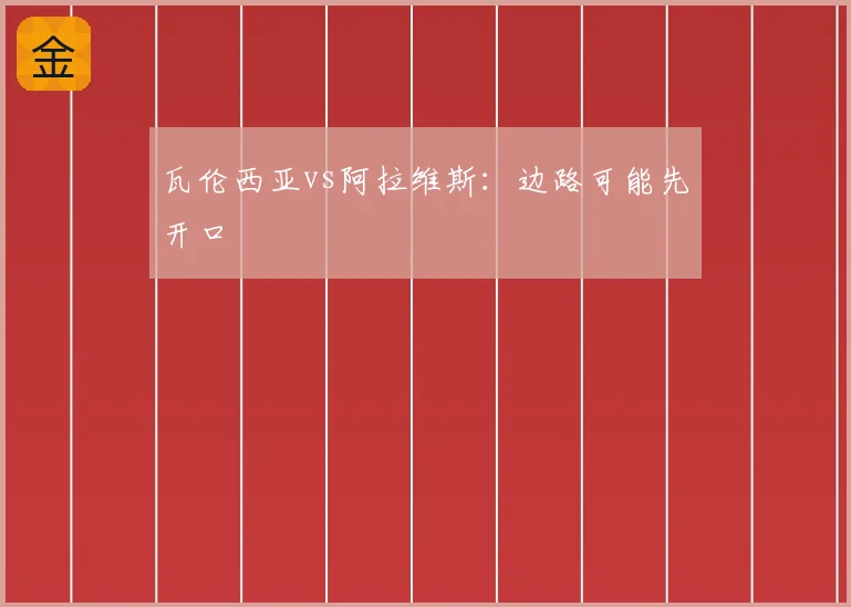 瓦伦西亚vs阿拉维斯：边路可能先开口