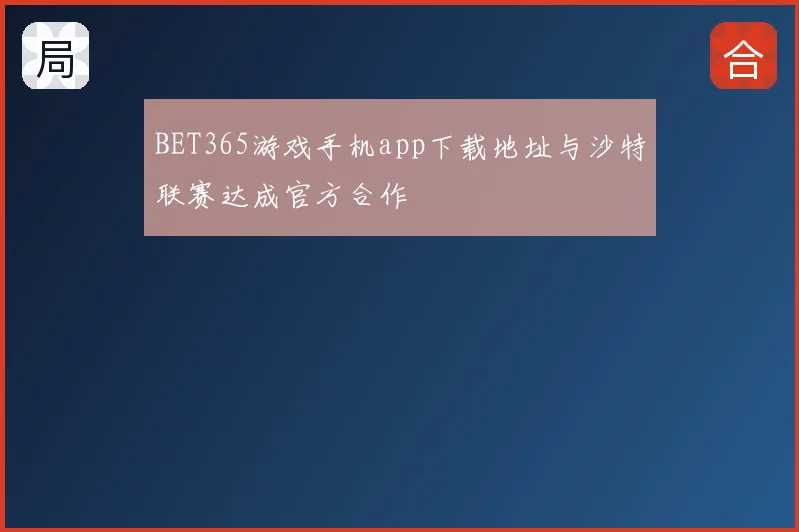 BET365游戏手机app下载地址与沙特联赛达成官方合作
